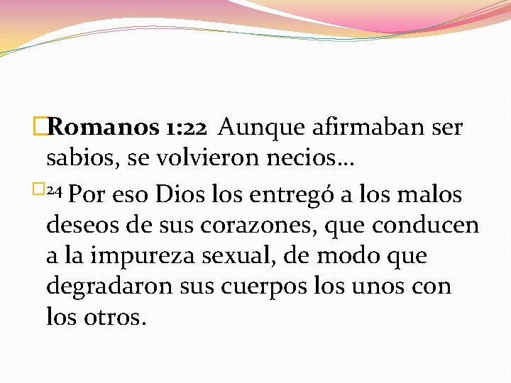 �Romanos 1: 22 Aunque afirmaban ser sabios, se volvieron necios… � 24 Por eso