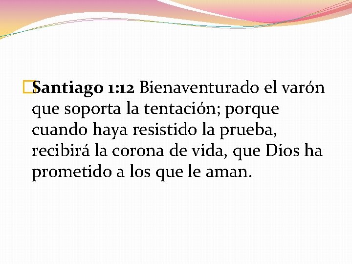 �Santiago 1: 12 Bienaventurado el varón que soporta la tentación; porque cuando haya resistido