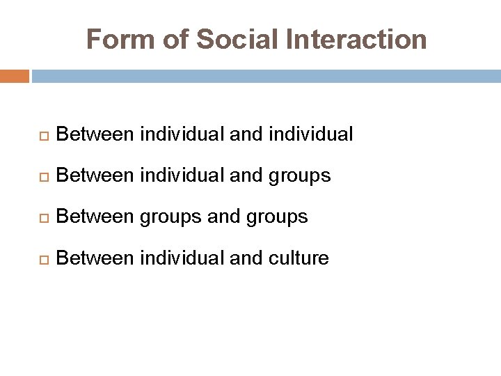 Form of Social Interaction Between individual and individual Between individual and groups Between groups