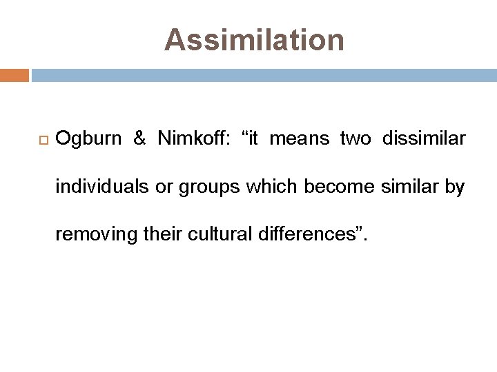 Assimilation Ogburn & Nimkoff: “it means two dissimilar individuals or groups which become similar