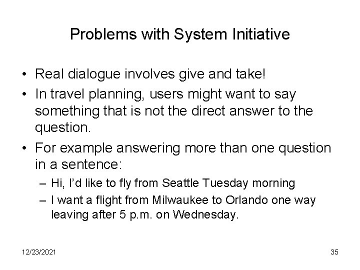 Problems with System Initiative • Real dialogue involves give and take! • In travel