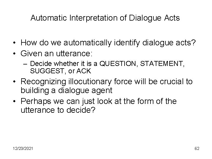 Automatic Interpretation of Dialogue Acts • How do we automatically identify dialogue acts? •