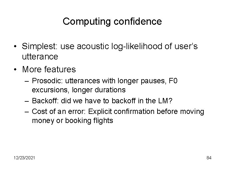 Computing confidence • Simplest: use acoustic log-likelihood of user’s utterance • More features –