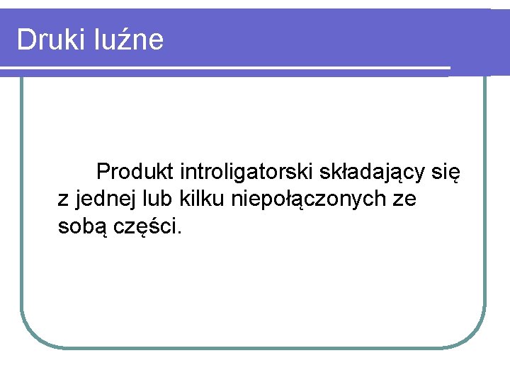 Druki luźne Produkt introligatorski składający się z jednej lub kilku niepołączonych ze sobą części.