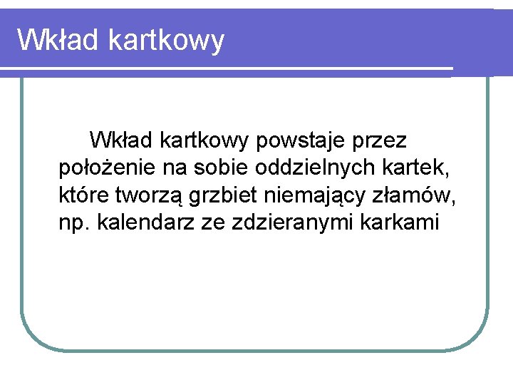 Wkład kartkowy powstaje przez położenie na sobie oddzielnych kartek, które tworzą grzbiet niemający złamów,