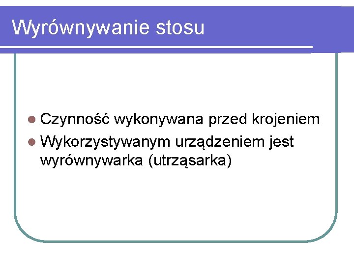 Wyrównywanie stosu l Czynność wykonywana przed krojeniem l Wykorzystywanym urządzeniem jest wyrównywarka (utrząsarka) 