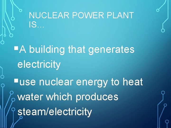 NUCLEAR POWER PLANT IS… §A building that generates electricity §use nuclear energy to heat