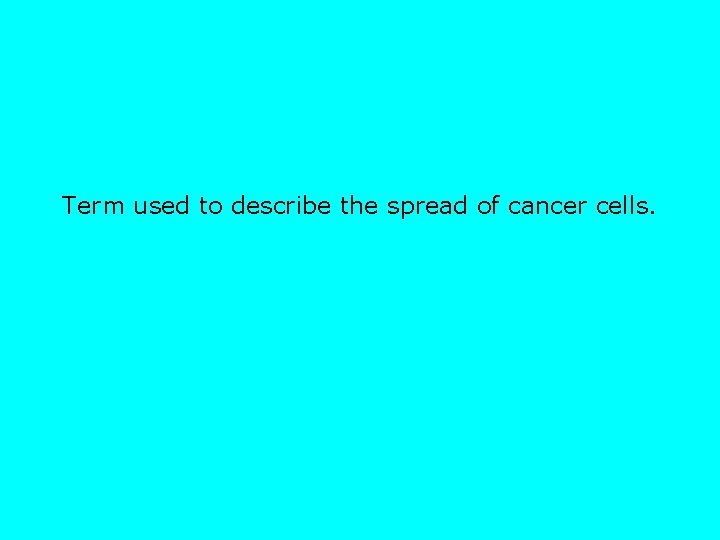 Term used to describe the spread of cancer cells. 