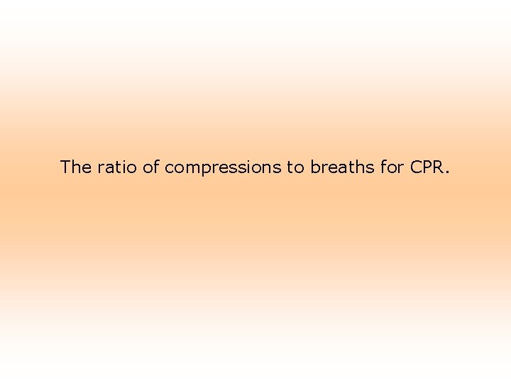 The ratio of compressions to breaths for CPR. 