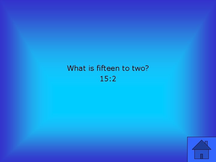 What is fifteen to two? 15: 2 