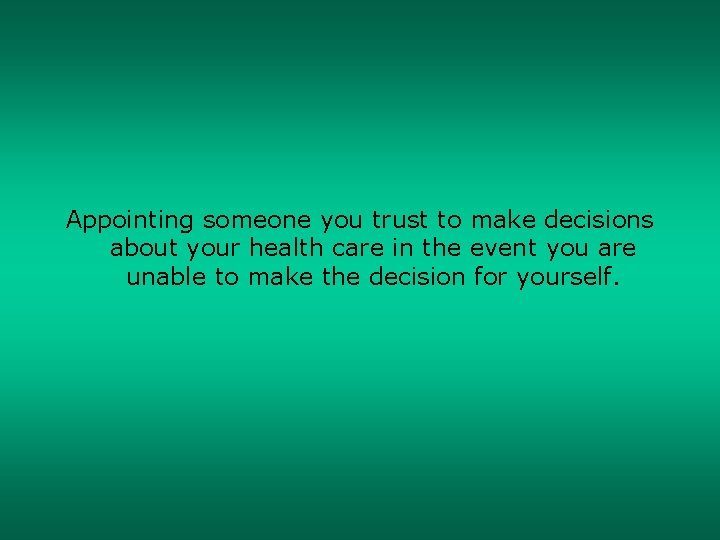 Appointing someone you trust to make decisions about your health care in the event