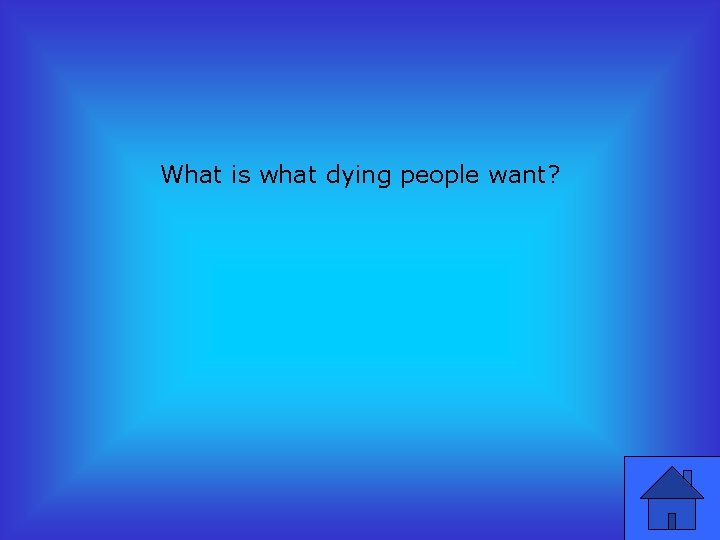 What is what dying people want? 
