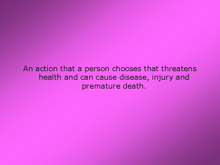An action that a person chooses that threatens health and can cause disease, injury