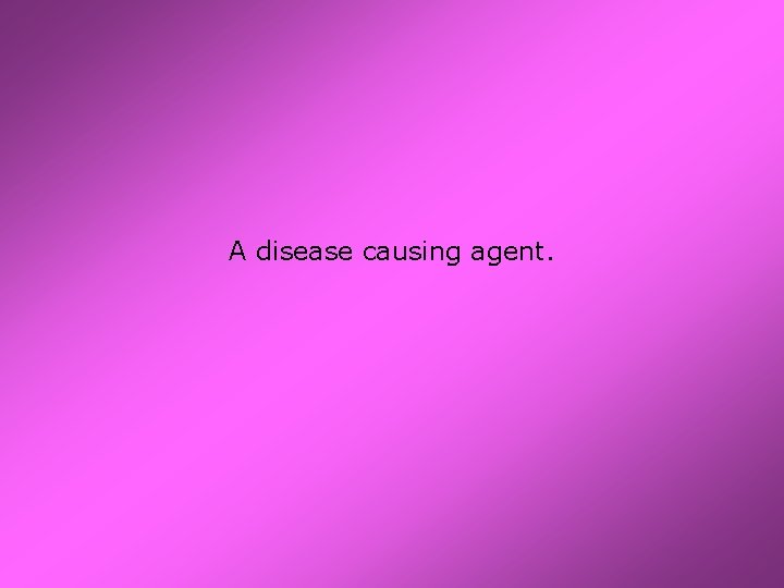 A disease causing agent. 