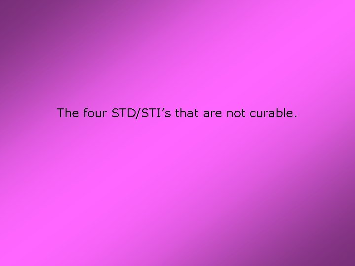 The four STD/STI’s that are not curable. 