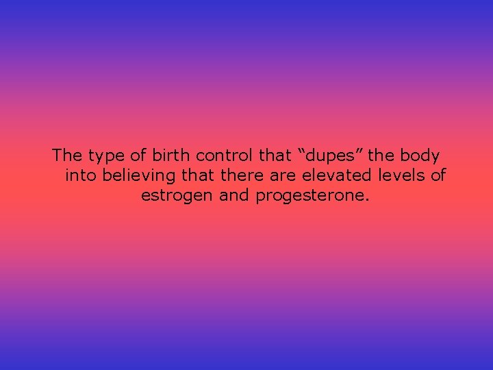 The type of birth control that “dupes” the body into believing that there are