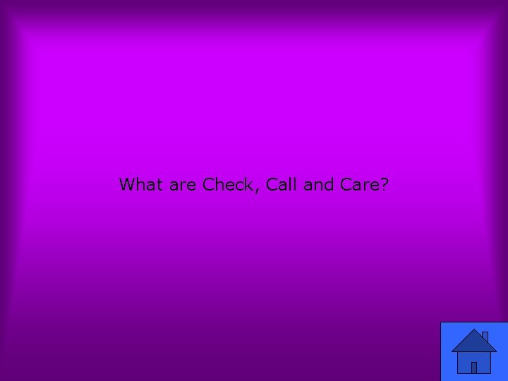 What are Check, Call and Care? 