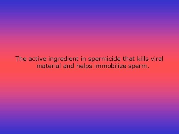 The active ingredient in spermicide that kills viral material and helps immobilize sperm. 