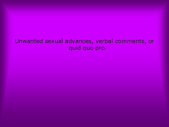 Unwanted sexual advances, verbal comments, or quid quo pro. 