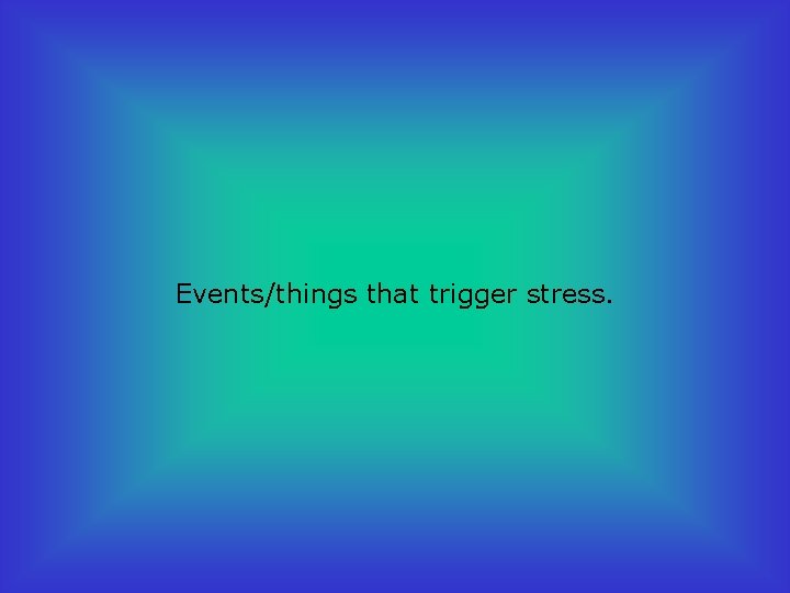 Events/things that trigger stress. 