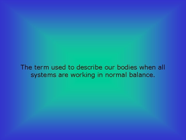 The term used to describe our bodies when all systems are working in normal