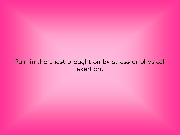 Pain in the chest brought on by stress or physical exertion. 