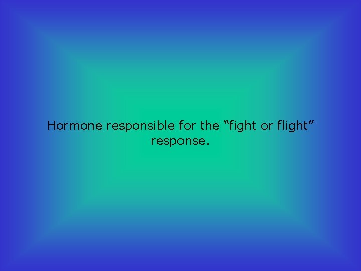 Hormone responsible for the “fight or flight” response. 