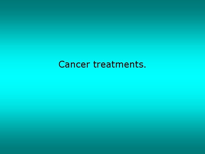 Cancer treatments. 