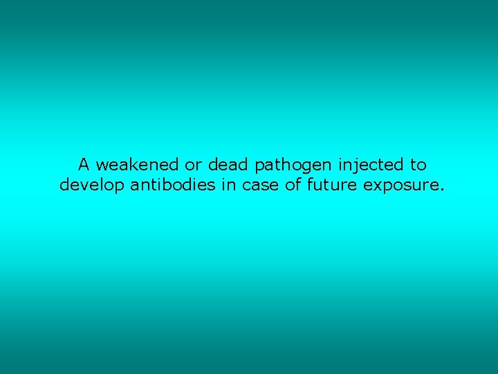 A weakened or dead pathogen injected to develop antibodies in case of future exposure.