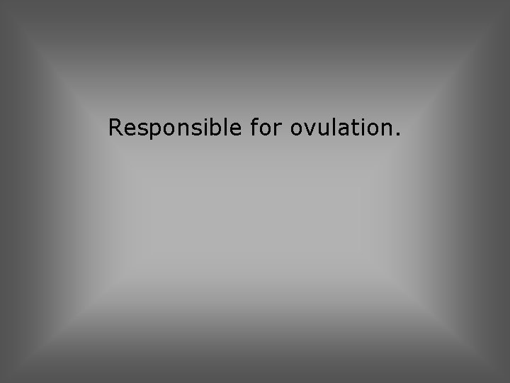 Responsible for ovulation. 