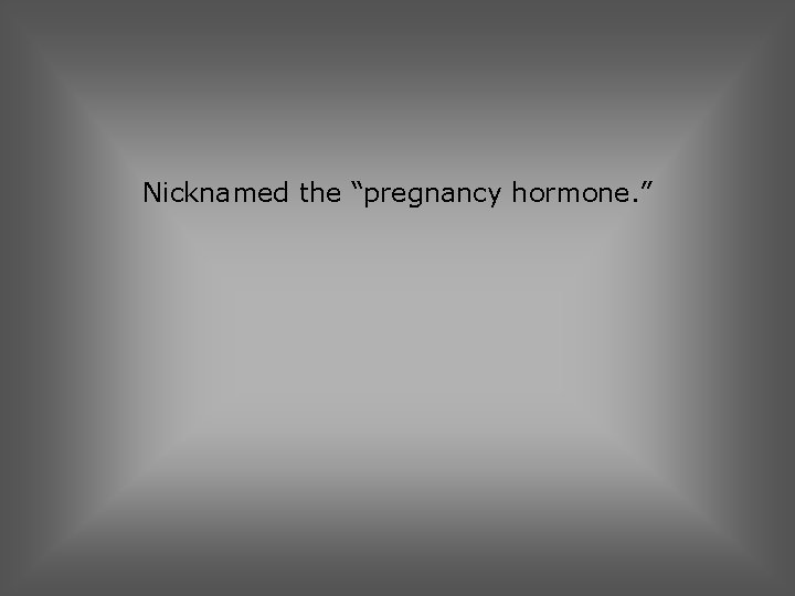 Nicknamed the “pregnancy hormone. ” 