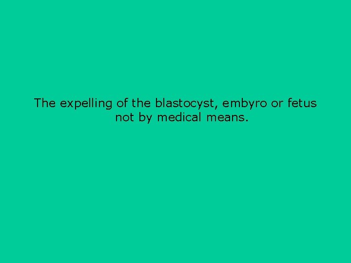 The expelling of the blastocyst, embyro or fetus not by medical means. 