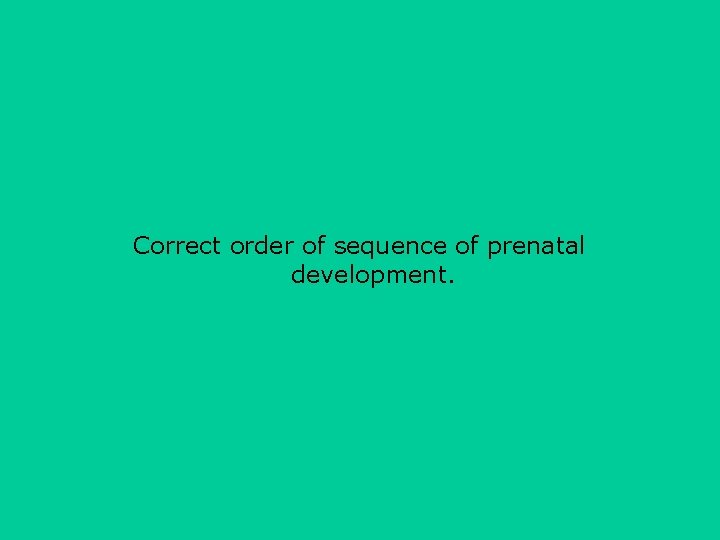 Correct order of sequence of prenatal development. 