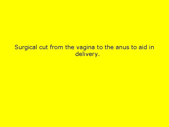 Surgical cut from the vagina to the anus to aid in delivery. 