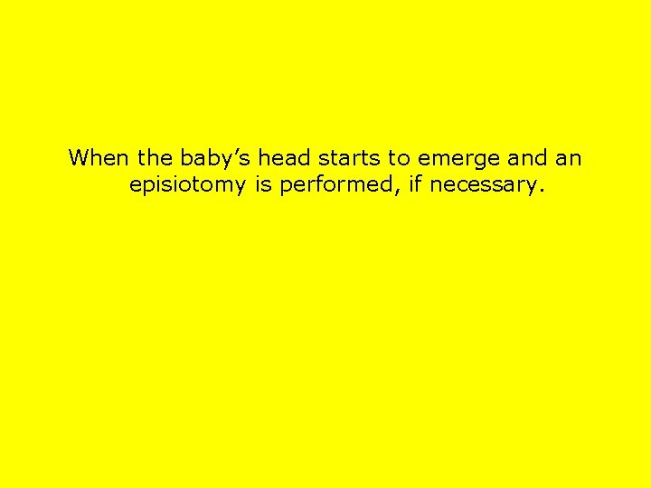 When the baby’s head starts to emerge and an episiotomy is performed, if necessary.