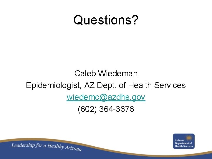 Questions? Caleb Wiedeman Epidemiologist, AZ Dept. of Health Services wiedemc@azdhs. gov (602) 364 -3676