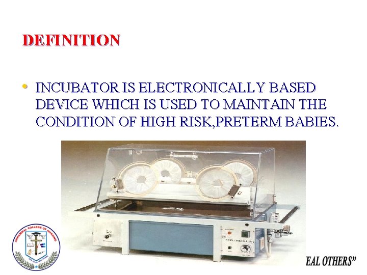 DEFINITION • INCUBATOR IS ELECTRONICALLY BASED DEVICE WHICH IS USED TO MAINTAIN THE CONDITION