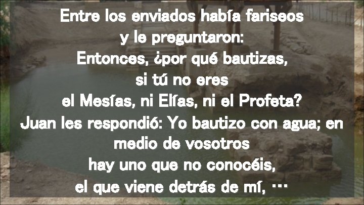 Entre los enviados había fariseos y le preguntaron: Entonces, ¿por qué bautizas, si tú