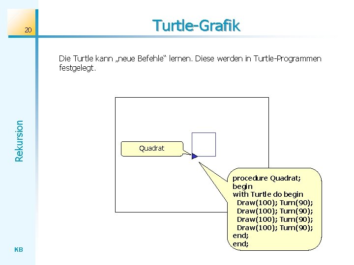 20 Turtle-Grafik Rekursion Die Turtle kann „neue Befehle“ lernen. Diese werden in Turtle-Programmen festgelegt.