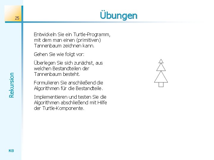 Übungen 25 Entwickeln Sie ein Turtle-Programm, mit dem man einen (primitiven) Tannenbaum zeichnen kann.