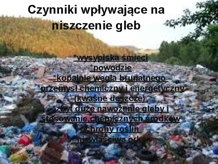 Czynniki wpływające na niszczenie gleb *wysypiska śmieci *powodzie *kopalnie węgla brunatnego *przemysł chemiczny i