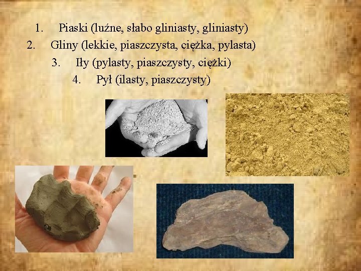 1. Piaski (luźne, słabo gliniasty, gliniasty) 2. Gliny (lekkie, piaszczysta, ciężka, pylasta) 3. Iły