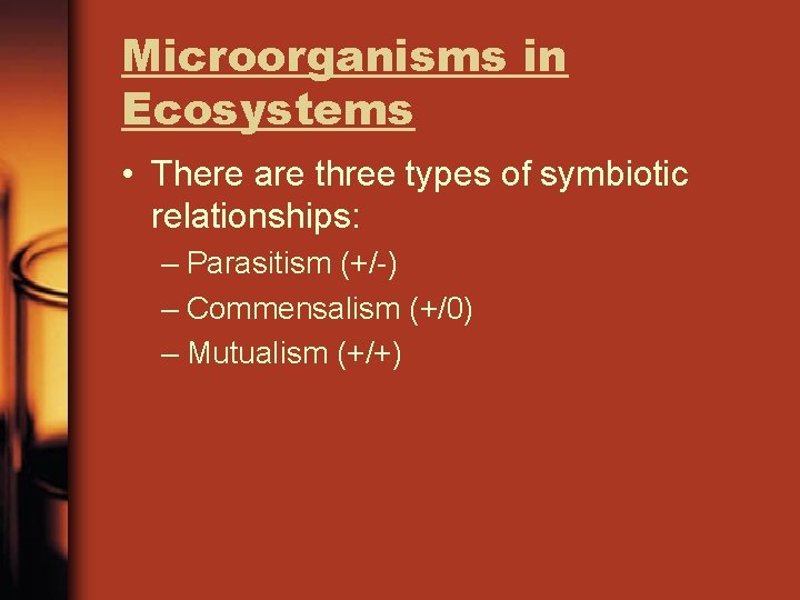 Microorganisms in Ecosystems • There are three types of symbiotic relationships: – Parasitism (+/-)