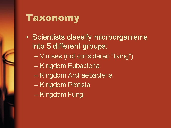 Taxonomy • Scientists classify microorganisms into 5 different groups: – Viruses (not considered “living”)