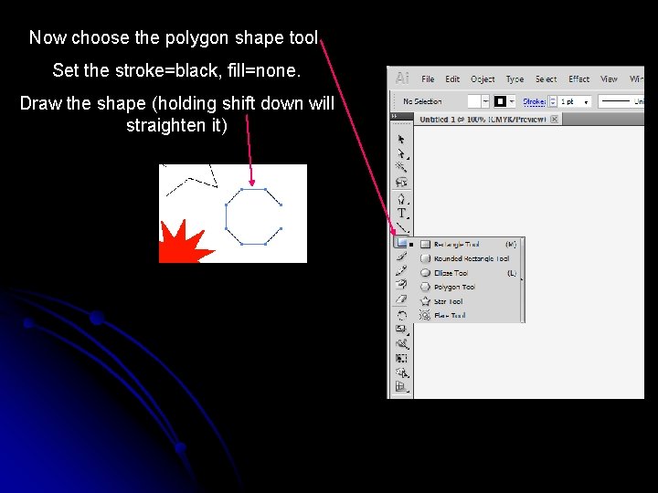 Now choose the polygon shape tool. Set the stroke=black, fill=none. Draw the shape (holding