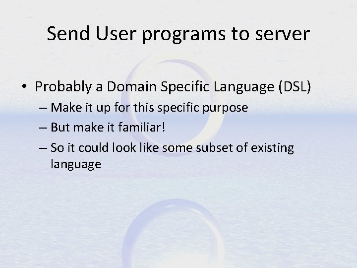 Send User programs to server • Probably a Domain Specific Language (DSL) – Make