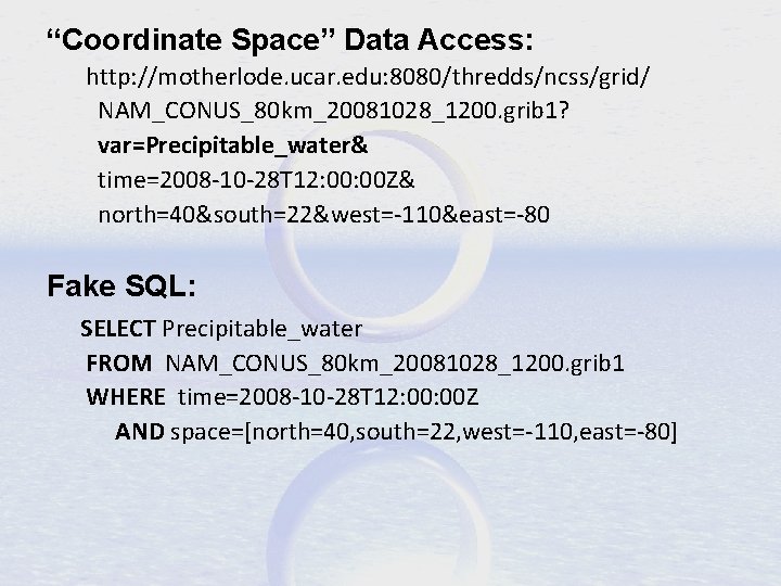 “Coordinate Space” Data Access: http: //motherlode. ucar. edu: 8080/thredds/ncss/grid/ NAM_CONUS_80 km_20081028_1200. grib 1? var=Precipitable_water&