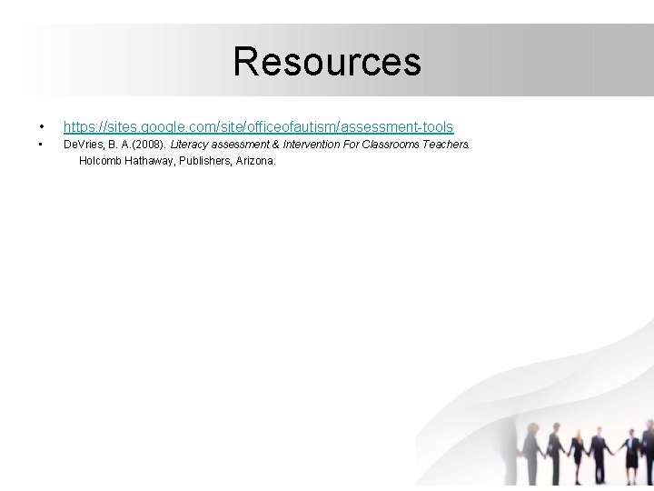 Resources • https: //sites. google. com/site/officeofautism/assessment-tools • De. Vries, B. A. (2008). Literacy assessment