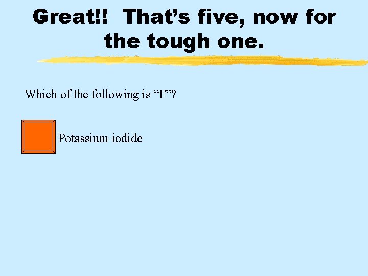 Great!! That’s five, now for the tough one. Which of the following is “F”?