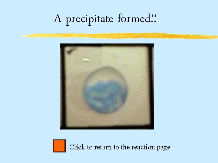 A precipitate formed!! Click to return to the reaction page 